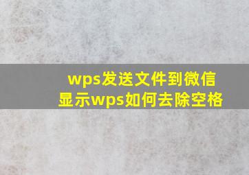 wps发送文件到微信显示wps如何去除空格