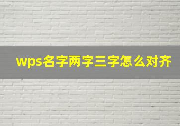 wps名字两字三字怎么对齐