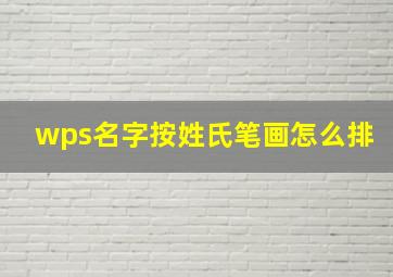 wps名字按姓氏笔画怎么排