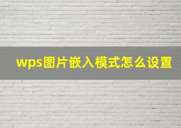 wps图片嵌入模式怎么设置