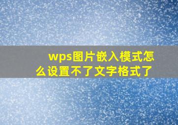 wps图片嵌入模式怎么设置不了文字格式了