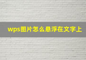 wps图片怎么悬浮在文字上