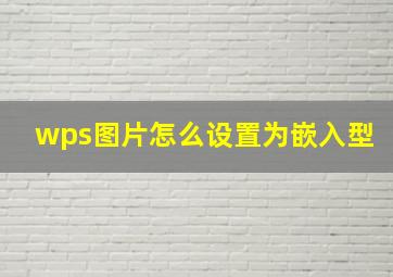 wps图片怎么设置为嵌入型