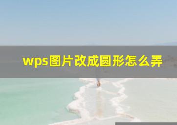 wps图片改成圆形怎么弄