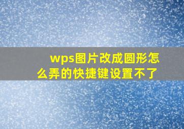 wps图片改成圆形怎么弄的快捷键设置不了