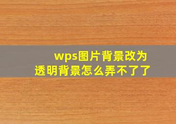 wps图片背景改为透明背景怎么弄不了了