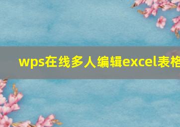 wps在线多人编辑excel表格