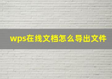 wps在线文档怎么导出文件