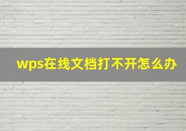 wps在线文档打不开怎么办