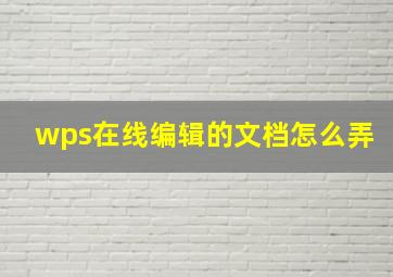 wps在线编辑的文档怎么弄