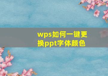 wps如何一键更换ppt字体颜色