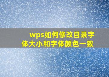 wps如何修改目录字体大小和字体颜色一致