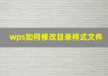 wps如何修改目录样式文件