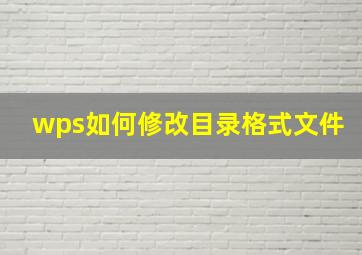 wps如何修改目录格式文件