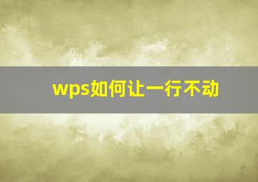 wps如何让一行不动