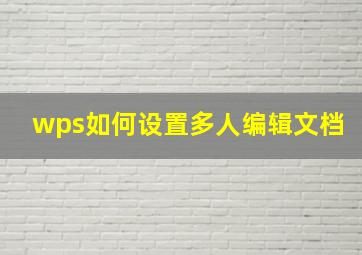 wps如何设置多人编辑文档