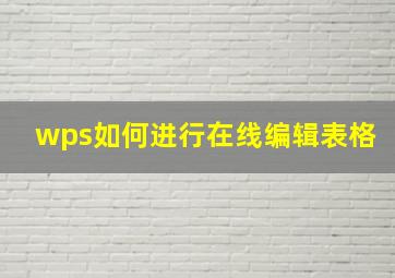 wps如何进行在线编辑表格