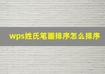 wps姓氏笔画排序怎么排序