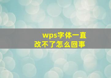 wps字体一直改不了怎么回事