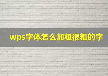 wps字体怎么加粗很粗的字