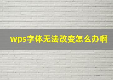 wps字体无法改变怎么办啊