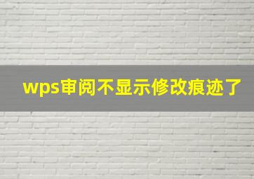 wps审阅不显示修改痕迹了