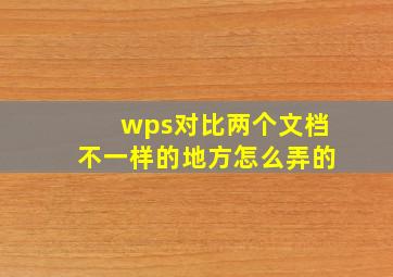 wps对比两个文档不一样的地方怎么弄的