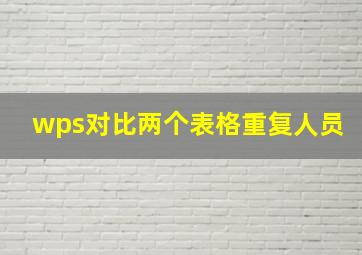 wps对比两个表格重复人员