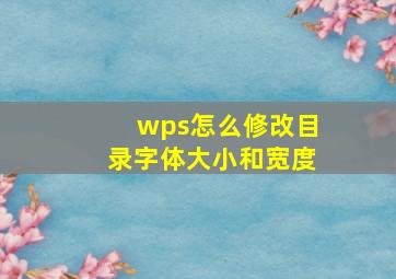 wps怎么修改目录字体大小和宽度