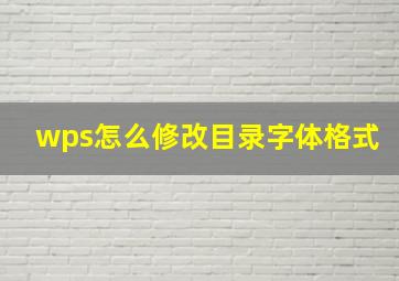 wps怎么修改目录字体格式