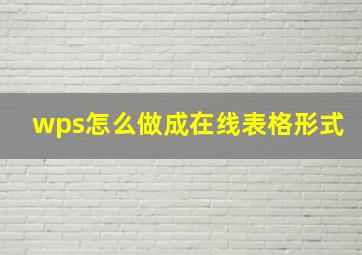 wps怎么做成在线表格形式