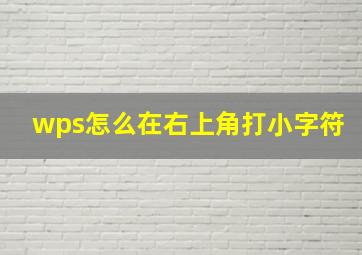 wps怎么在右上角打小字符