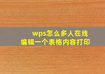 wps怎么多人在线编辑一个表格内容打印