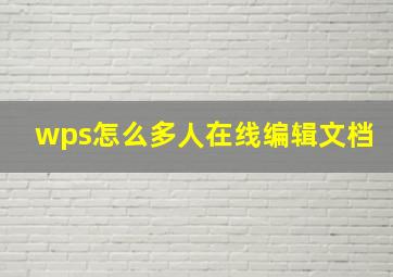 wps怎么多人在线编辑文档