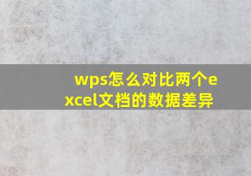 wps怎么对比两个excel文档的数据差异