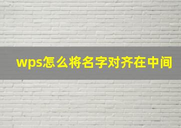 wps怎么将名字对齐在中间