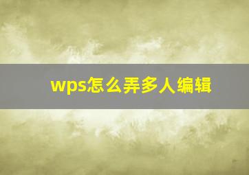 wps怎么弄多人编辑