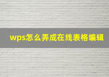 wps怎么弄成在线表格编辑