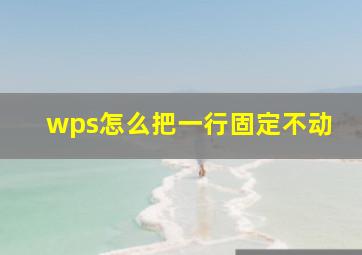 wps怎么把一行固定不动