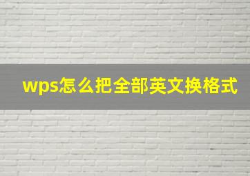 wps怎么把全部英文换格式