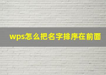 wps怎么把名字排序在前面