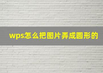 wps怎么把图片弄成圆形的