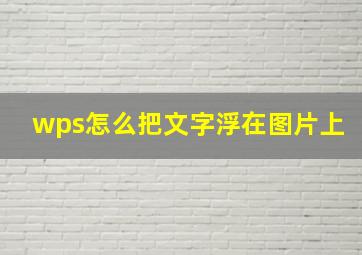 wps怎么把文字浮在图片上