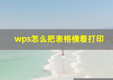 wps怎么把表格横着打印