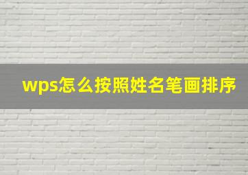 wps怎么按照姓名笔画排序