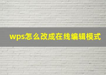 wps怎么改成在线编辑模式