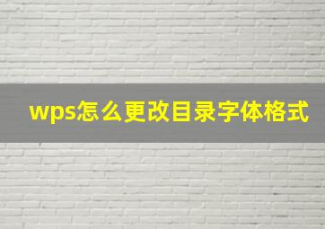 wps怎么更改目录字体格式