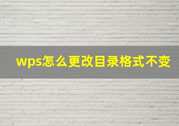 wps怎么更改目录格式不变