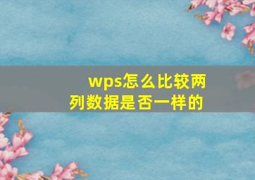 wps怎么比较两列数据是否一样的