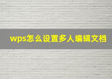 wps怎么设置多人编辑文档